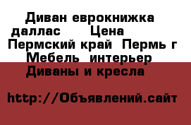 Диван еврокнижка “даллас-2“ › Цена ­ 1 000 - Пермский край, Пермь г. Мебель, интерьер » Диваны и кресла   